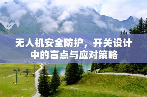 无人机安全防护，开关设计中的盲点与应对策略