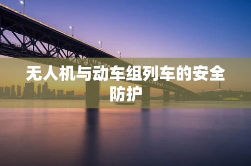 无人机与动车组列车的安全防护