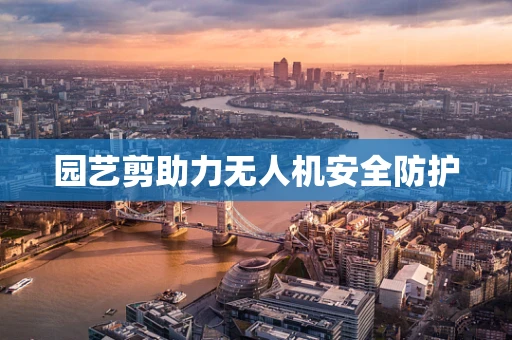 园艺剪助力无人机安全防护