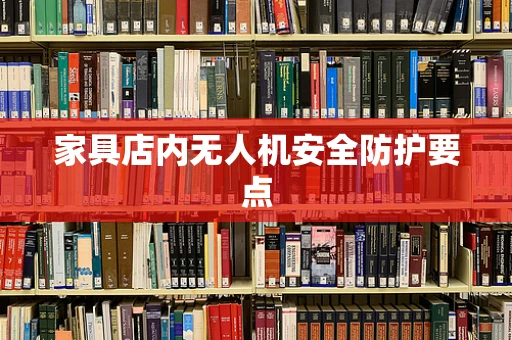 家具店内无人机安全防护要点