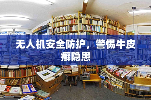 无人机安全防护，警惕牛皮癣隐患