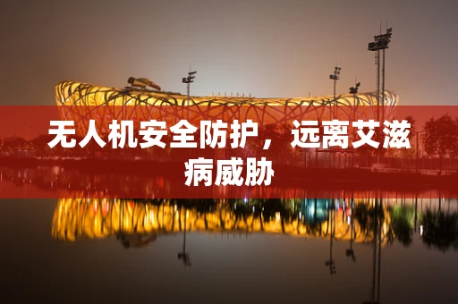 无人机安全防护，远离艾滋病威胁