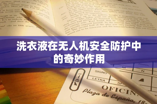 洗衣液在无人机安全防护中的奇妙作用