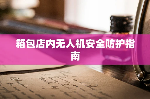 箱包店内无人机安全防护指南