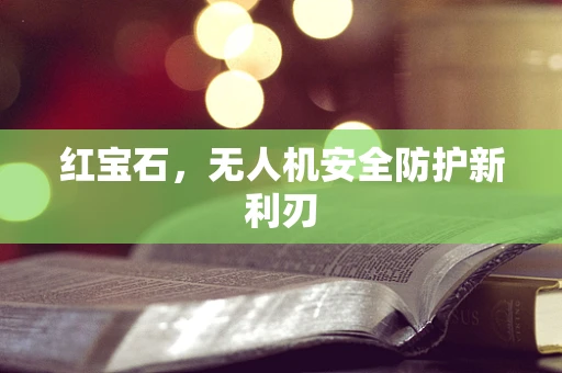 红宝石，无人机安全防护新利刃