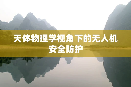 天体物理学视角下的无人机安全防护