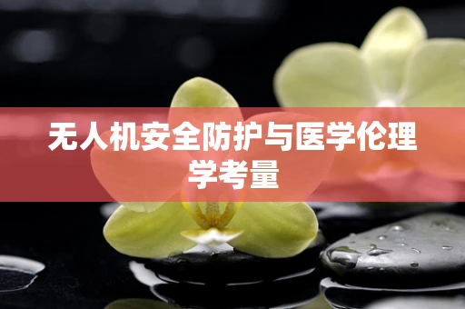 无人机安全防护与医学伦理学考量