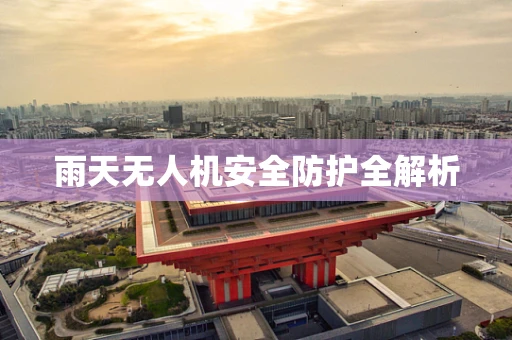 雨天无人机安全防护全解析