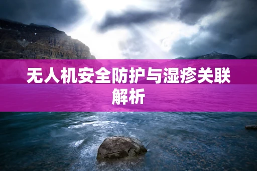 无人机安全防护与湿疹关联解析