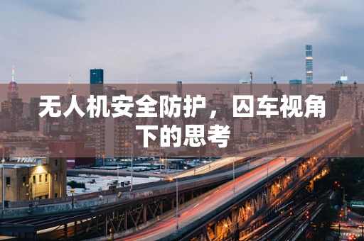 无人机安全防护，囚车视角下的思考