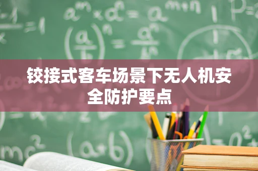 铰接式客车场景下无人机安全防护要点