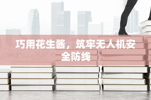 巧用花生酱，筑牢无人机安全防线