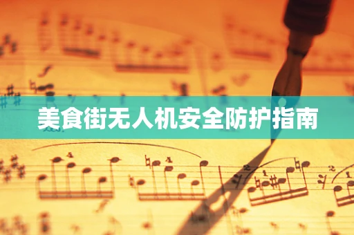 美食街无人机安全防护指南