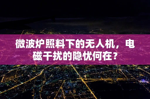 微波炉照料下的无人机，电磁干扰的隐忧何在？