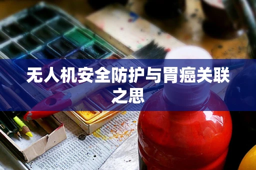 无人机安全防护与胃癌关联之思