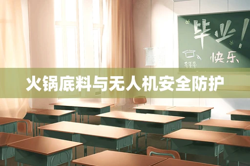 火锅底料与无人机安全防护