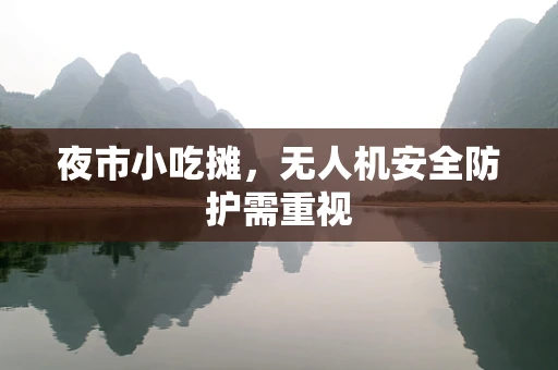 夜市小吃摊，无人机安全防护需重视
