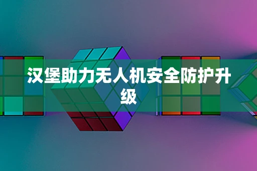 汉堡助力无人机安全防护升级
