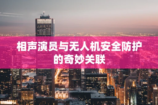 相声演员与无人机安全防护的奇妙关联