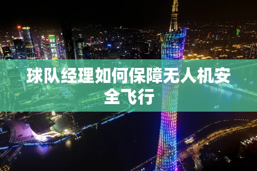 球队经理如何保障无人机安全飞行