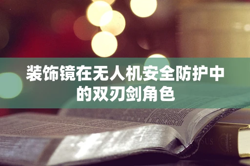 装饰镜在无人机安全防护中的双刃剑角色