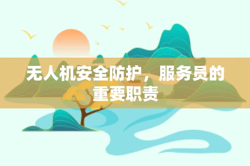 无人机安全防护，服务员的重要职责