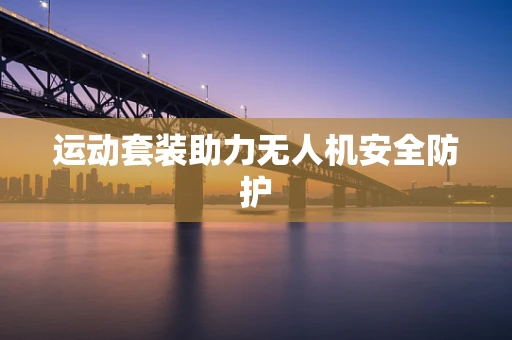 运动套装助力无人机安全防护