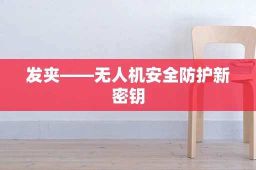 发夹——无人机安全防护新密钥