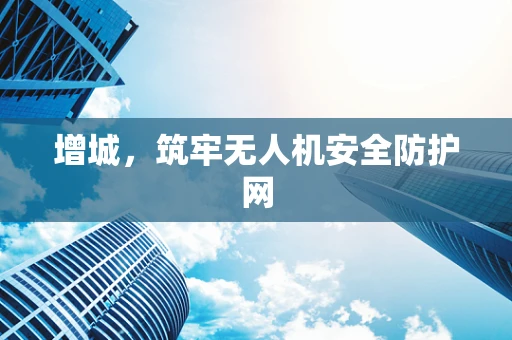 增城，筑牢无人机安全防护网