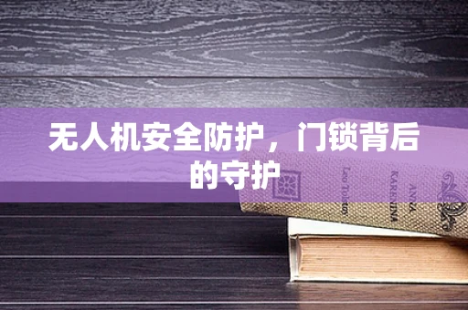 无人机安全防护，门锁背后的守护