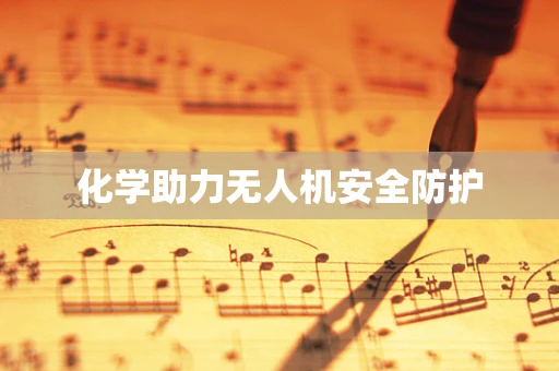 化学助力无人机安全防护