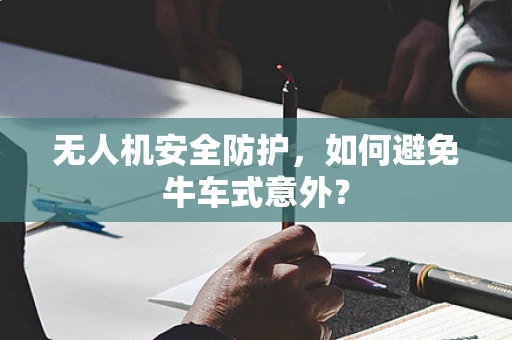 无人机安全防护，如何避免牛车式意外？