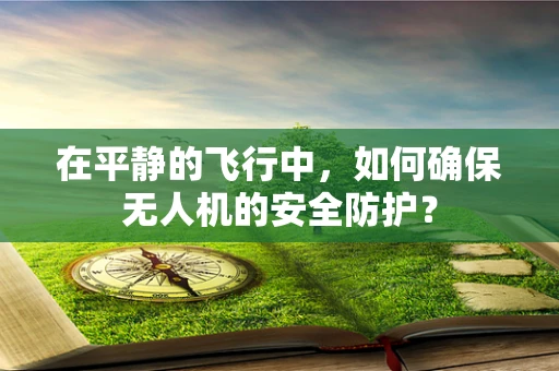 在平静的飞行中，如何确保无人机的安全防护？