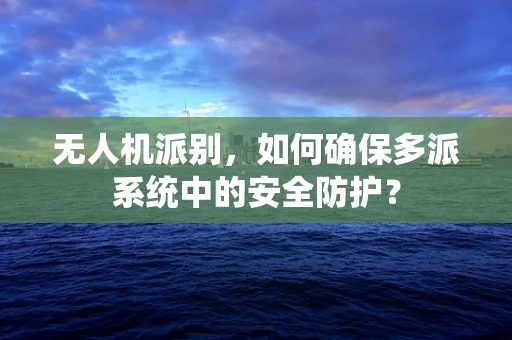 无人机派别，如何确保多派系统中的安全防护？