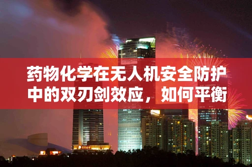 药物化学在无人机安全防护中的双刃剑效应，如何平衡？