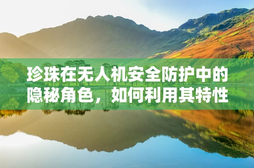 珍珠在无人机安全防护中的隐秘角色，如何利用其特性增强飞行稳定性？